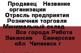 Продавец › Название организации ­ Prisma › Отрасль предприятия ­ Розничная торговля › Минимальный оклад ­ 20 000 - Все города Работа » Вакансии   . Самарская обл.,Чапаевск г.